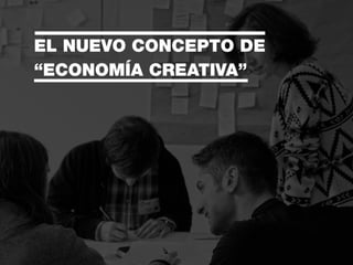 EL NUEVO CONCEPTO DE
“ECONOMÍA CREATIVA”
 